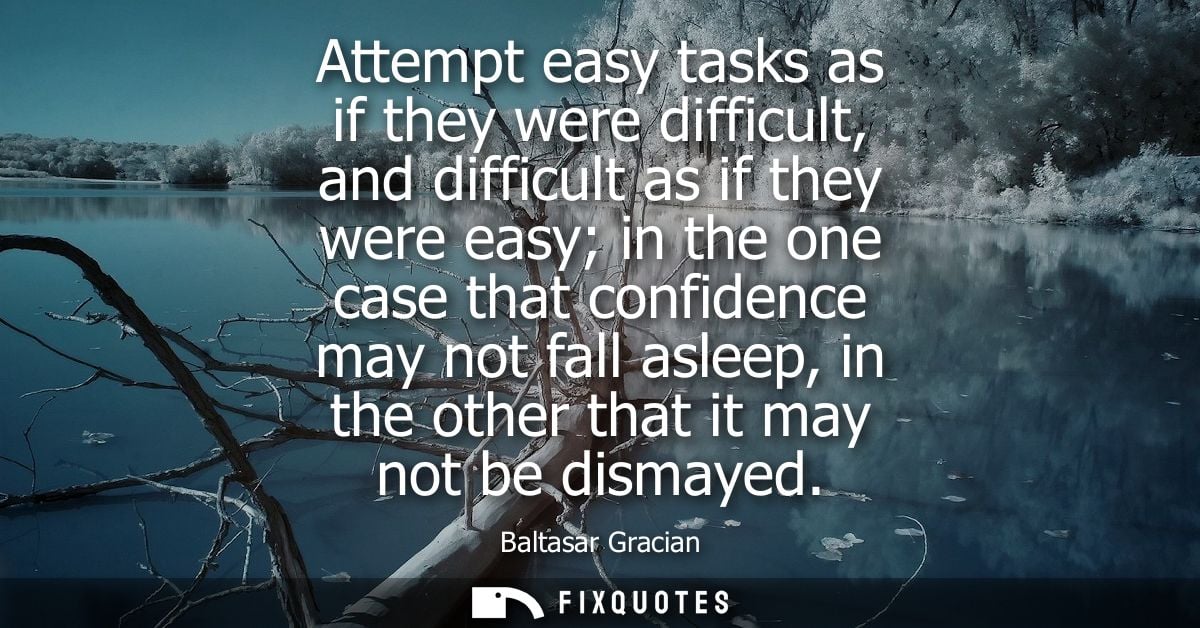 Attempt easy tasks as if they were difficult, and difficult as if they were easy in the one case that confidence may not