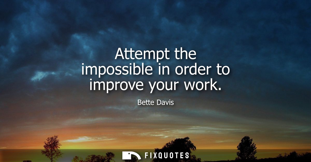 Attempt the impossible in order to improve your work