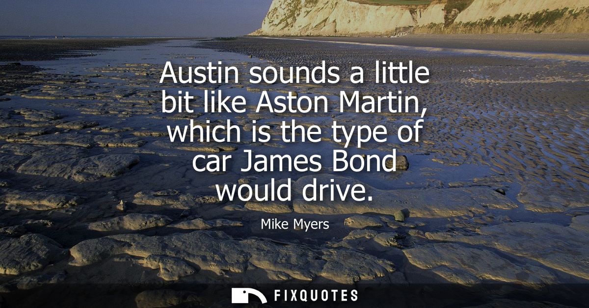 Austin sounds a little bit like Aston Martin, which is the type of car James Bond would drive