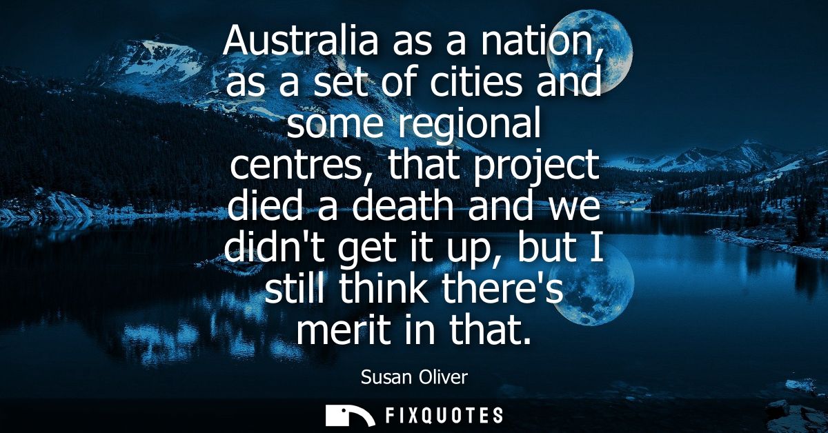 Australia as a nation, as a set of cities and some regional centres, that project died a death and we didnt get it up, b