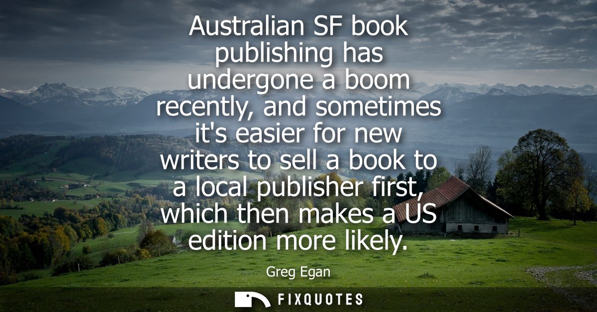 Australian SF book publishing has undergone a boom recently, and sometimes its easier for new writers to sell a book to 