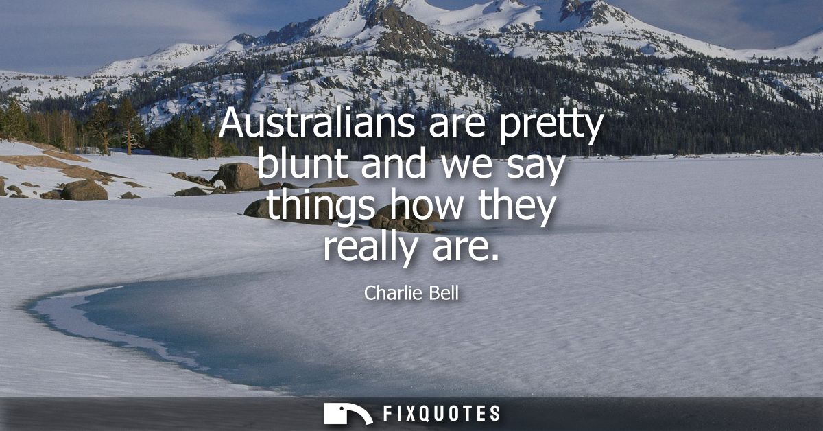 Australians are pretty blunt and we say things how they really are