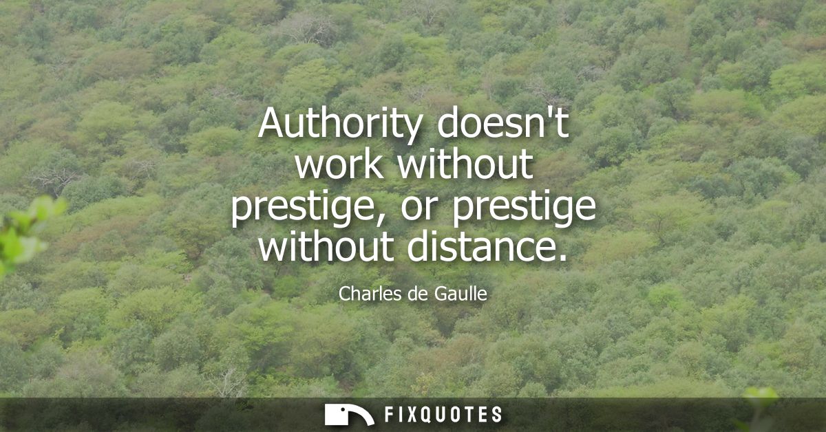 Authority doesnt work without prestige, or prestige without distance