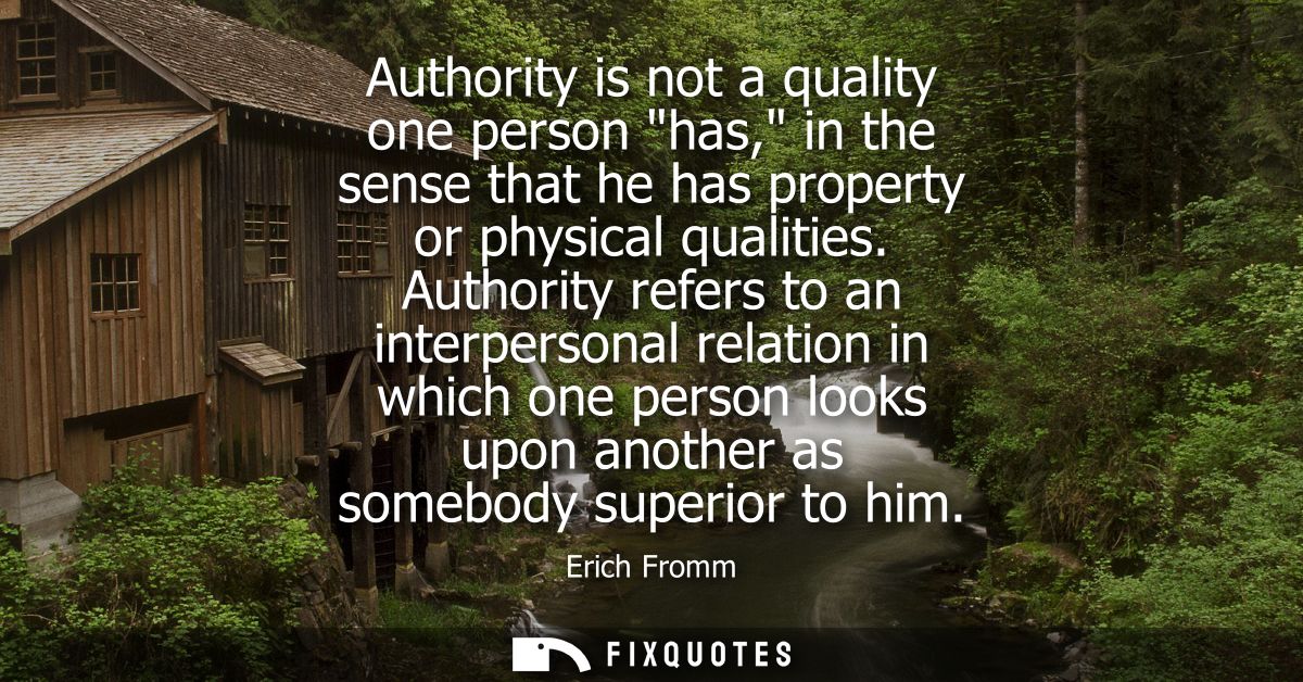 Authority is not a quality one person has, in the sense that he has property or physical qualities. Authority refers to 