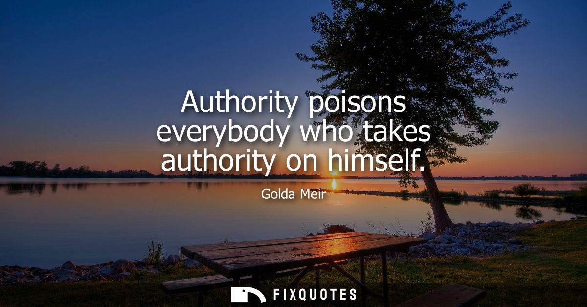 Authority poisons everybody who takes authority on himself
