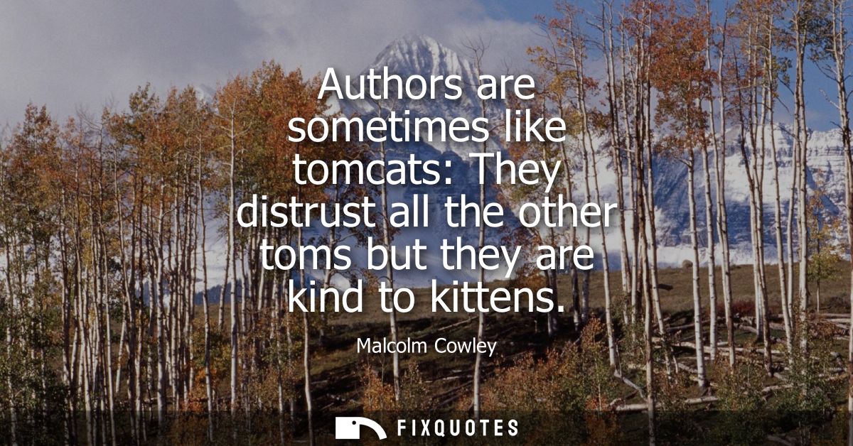 Authors are sometimes like tomcats: They distrust all the other toms but they are kind to kittens