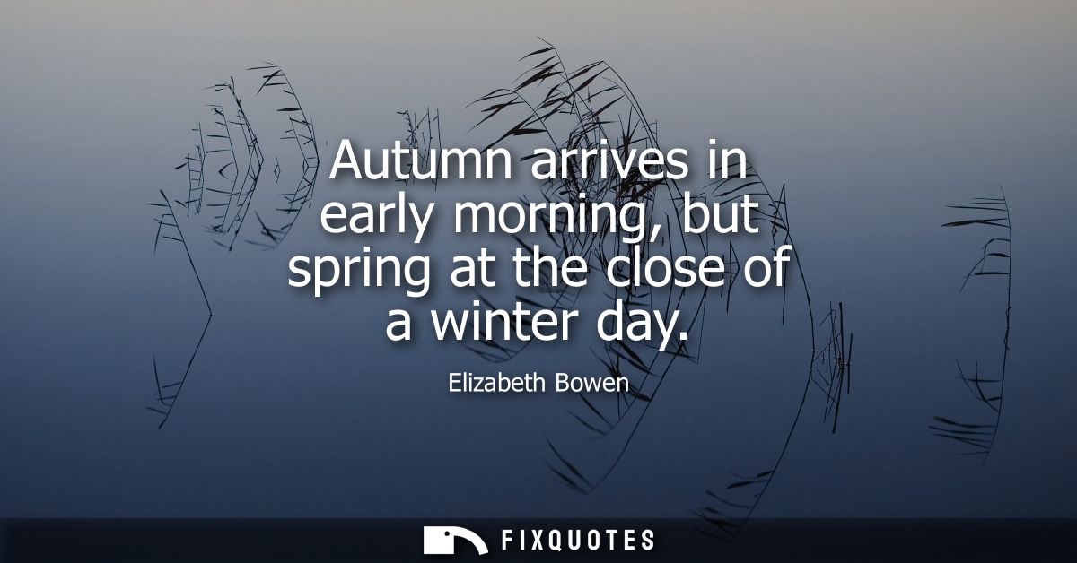 Autumn arrives in early morning, but spring at the close of a winter day