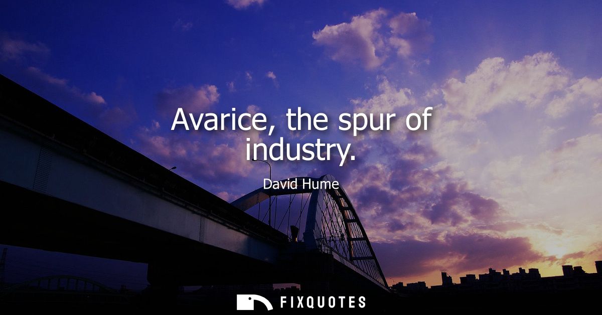 Avarice, the spur of industry