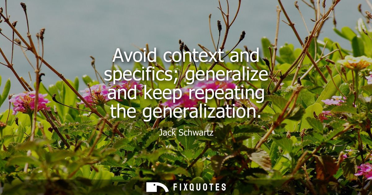 Avoid context and specifics generalize and keep repeating the generalization