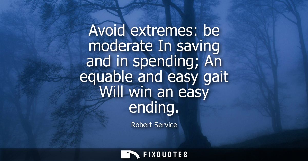 Avoid extremes: be moderate In saving and in spending An equable and easy gait Will win an easy ending