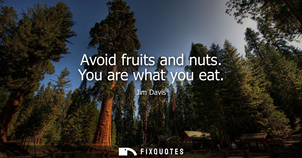 Avoid fruits and nuts. You are what you eat
