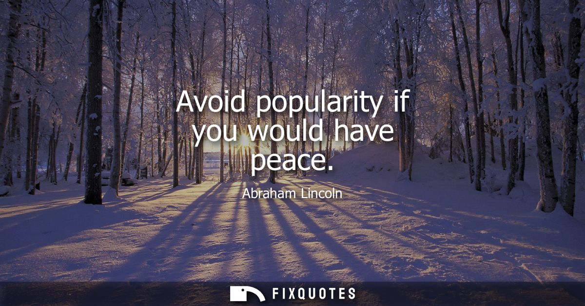 Avoid popularity if you would have peace