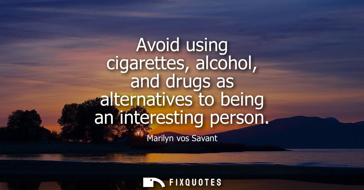 Avoid using cigarettes, alcohol, and drugs as alternatives to being an interesting person