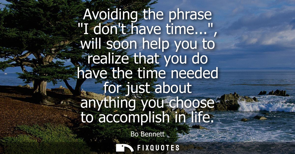 Avoiding the phrase I dont have time..., will soon help you to realize that you do have the time needed for just about a