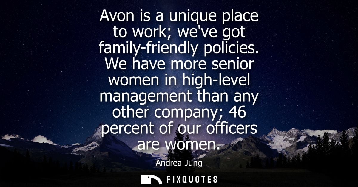 Avon is a unique place to work weve got family-friendly policies. We have more senior women in high-level management tha