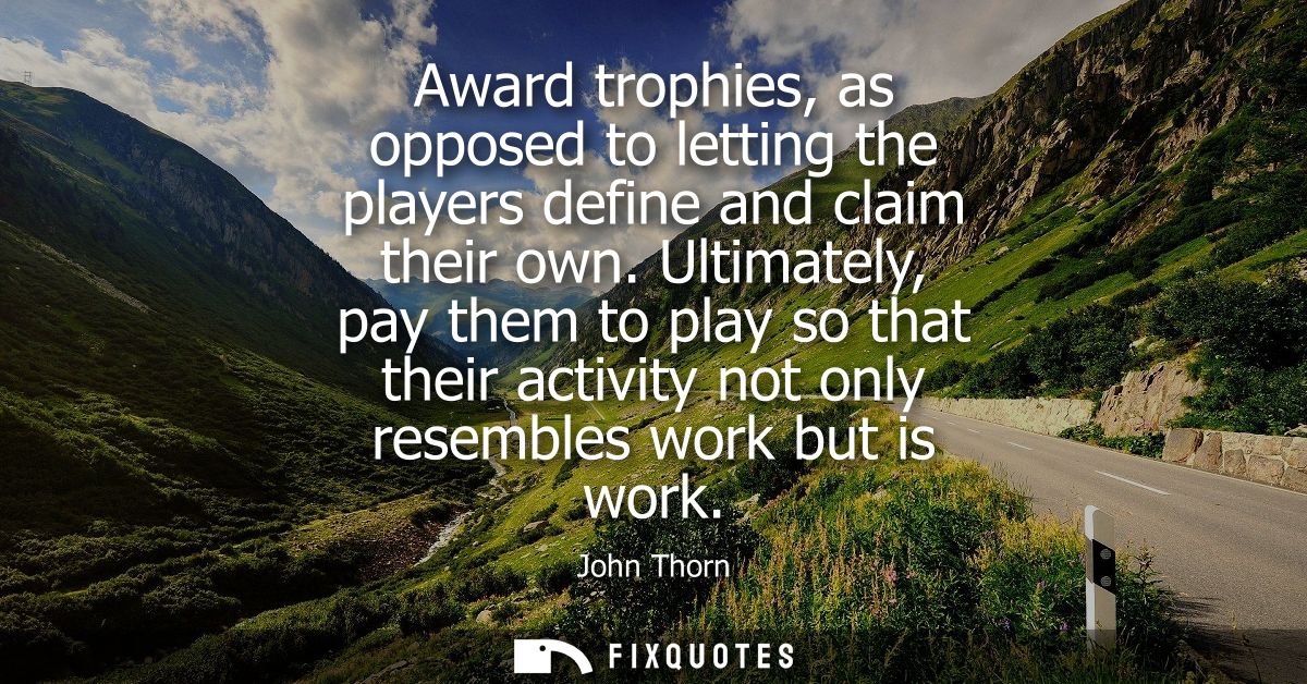 Award trophies, as opposed to letting the players define and claim their own. Ultimately, pay them to play so that their