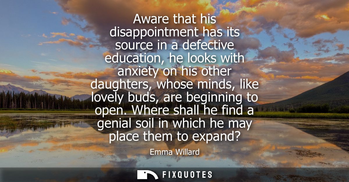 Aware that his disappointment has its source in a defective education, he looks with anxiety on his other daughters, who