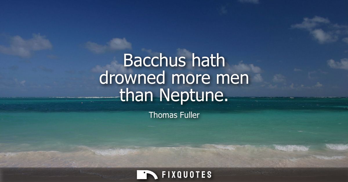 Bacchus hath drowned more men than Neptune