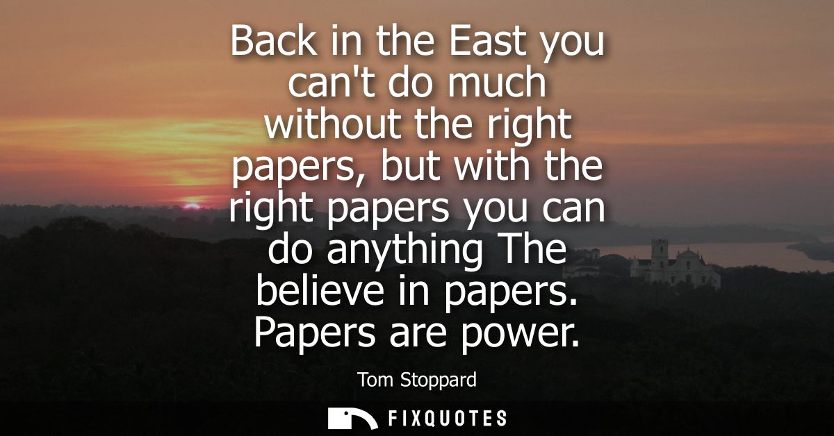 Back in the East you cant do much without the right papers, but with the right papers you can do anything The believe in