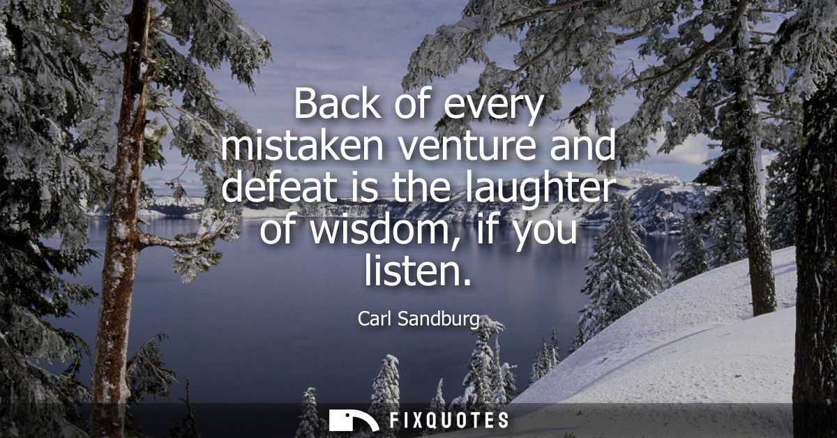 Back of every mistaken venture and defeat is the laughter of wisdom, if you listen
