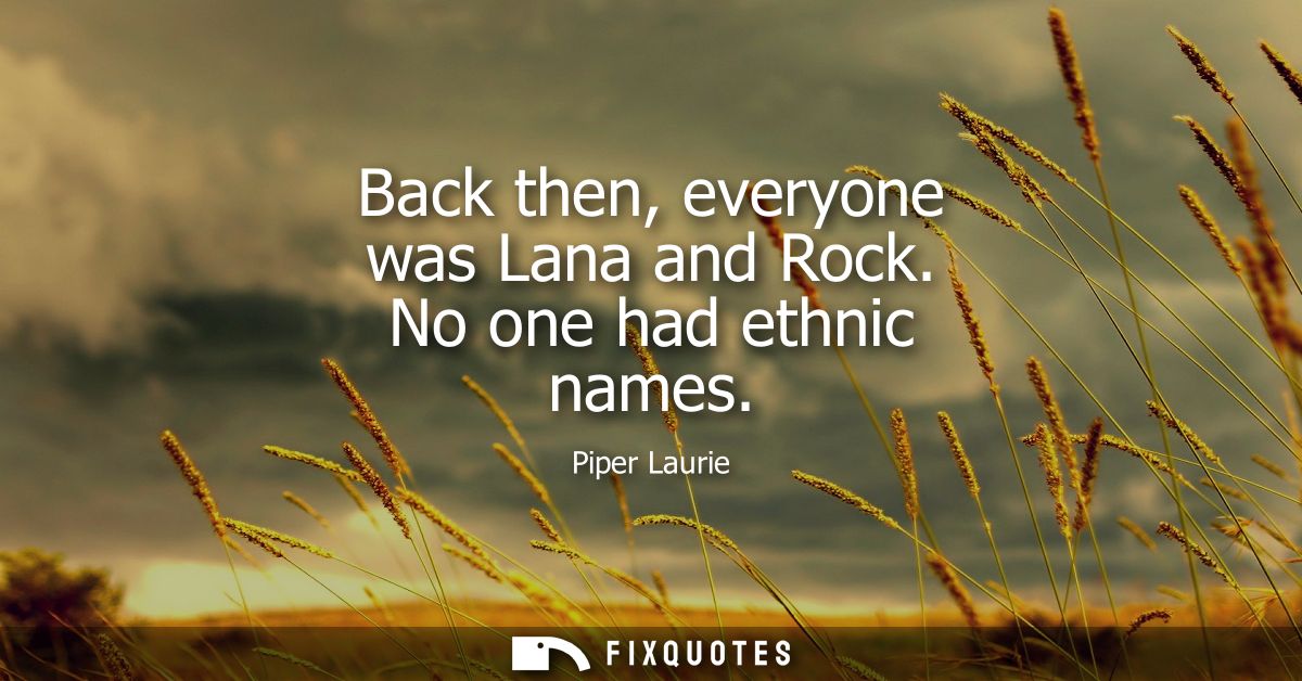 Back then, everyone was Lana and Rock. No one had ethnic names