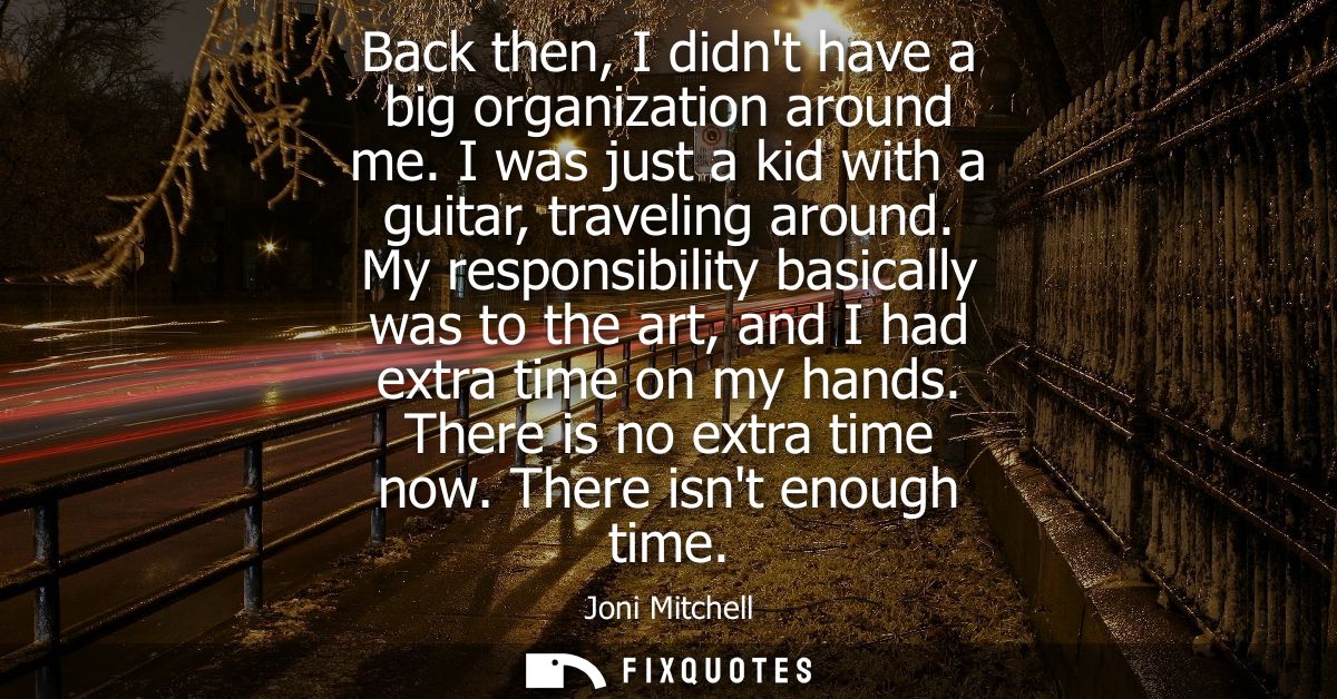 Back then, I didnt have a big organization around me. I was just a kid with a guitar, traveling around.