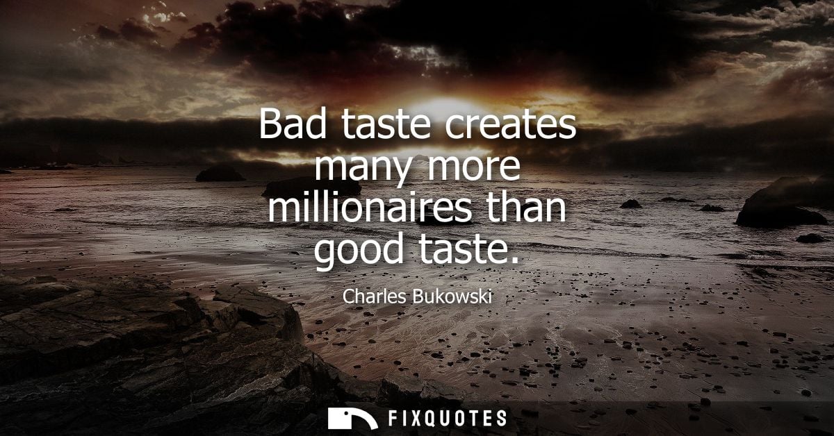 Bad taste creates many more millionaires than good taste