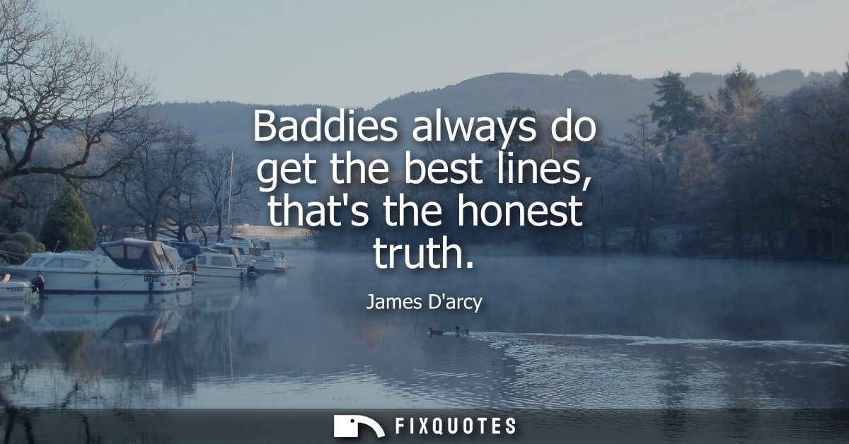 Baddies always do get the best lines, thats the honest truth