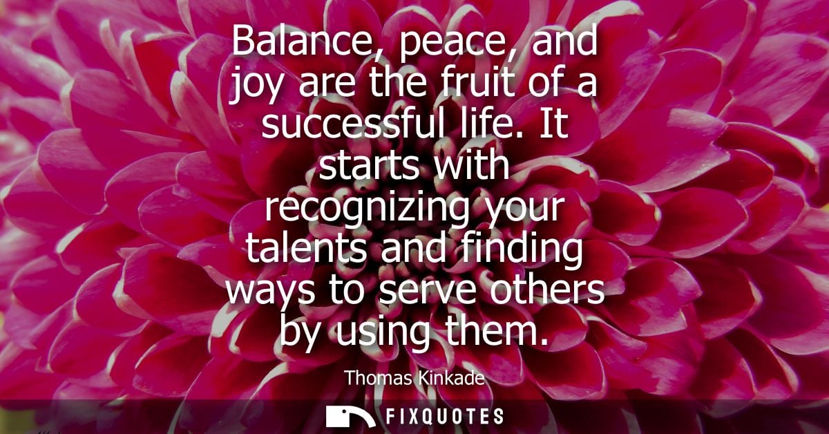 Balance, peace, and joy are the fruit of a successful life. It starts with recognizing your talents and finding ways to 