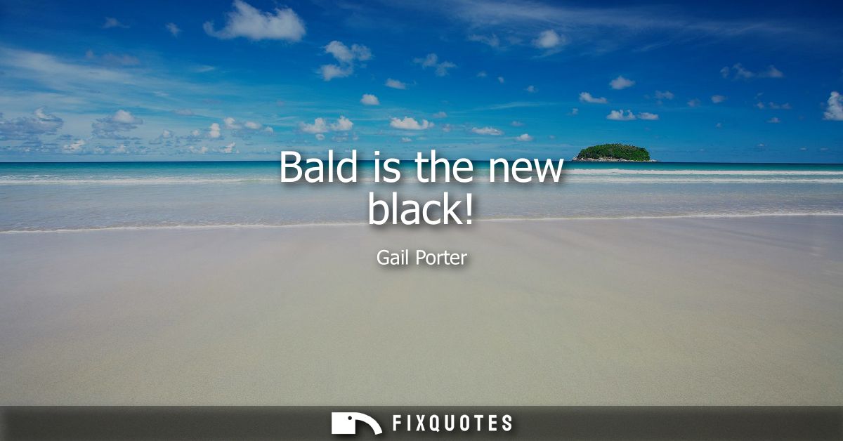 Bald is the new black!