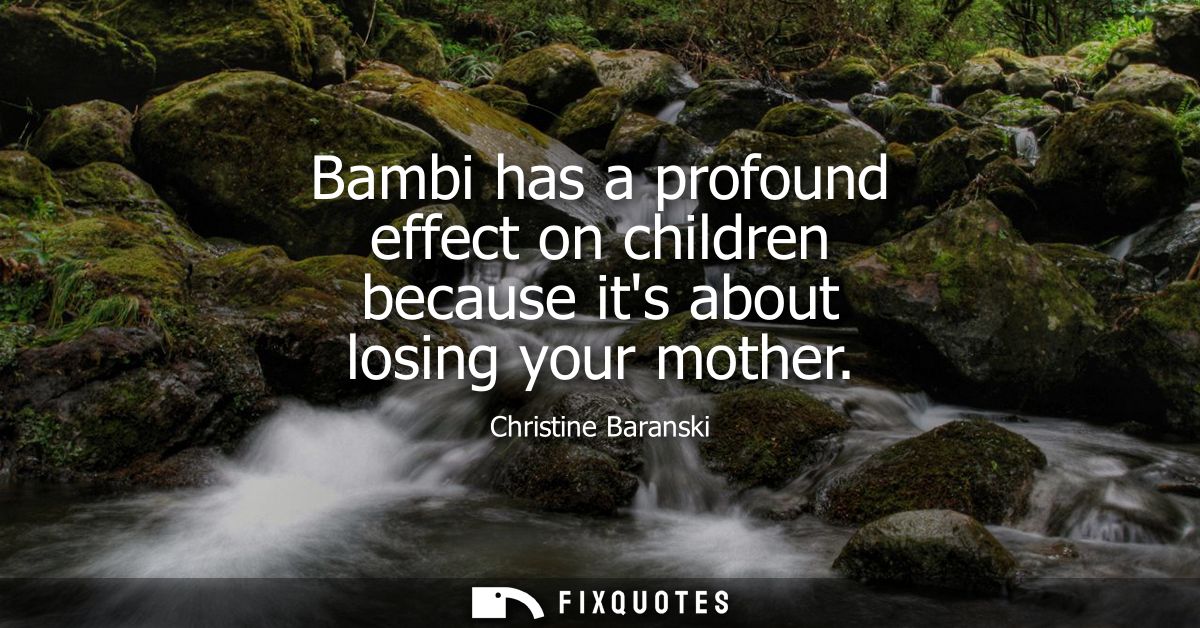 Bambi has a profound effect on children because its about losing your mother