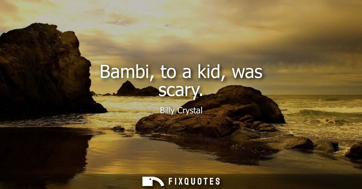 Bambi, to a kid, was scary
