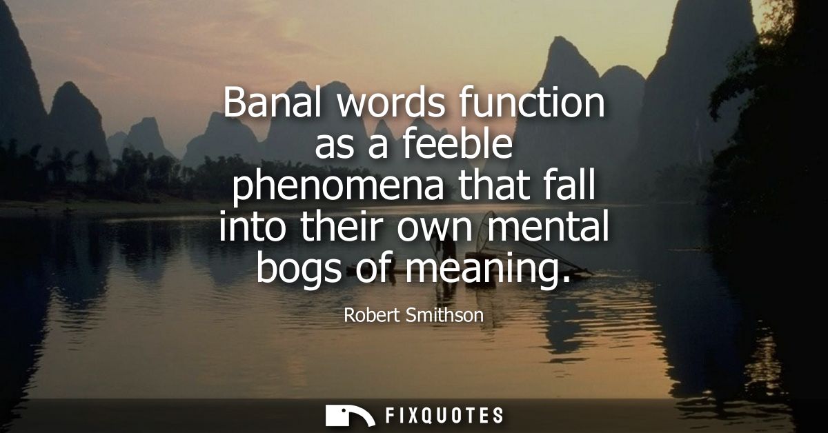 Banal words function as a feeble phenomena that fall into their own mental bogs of meaning
