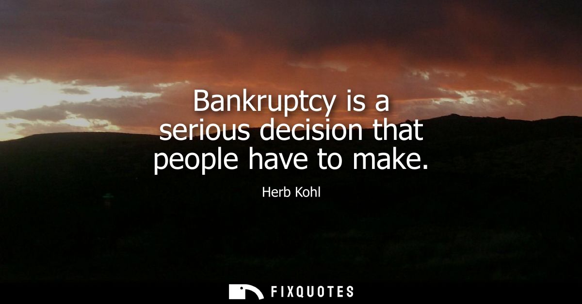 Bankruptcy is a serious decision that people have to make