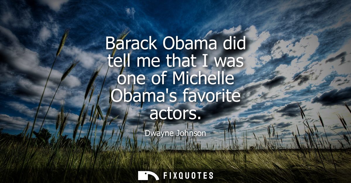 Barack Obama did tell me that I was one of Michelle Obamas favorite actors