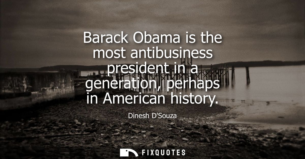 Barack Obama is the most antibusiness president in a generation, perhaps in American history