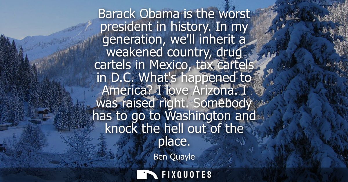 Barack Obama is the worst president in history. In my generation, well inherit a weakened country, drug cartels in Mexic