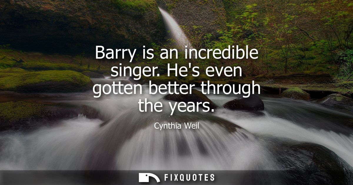 Barry is an incredible singer. Hes even gotten better through the years