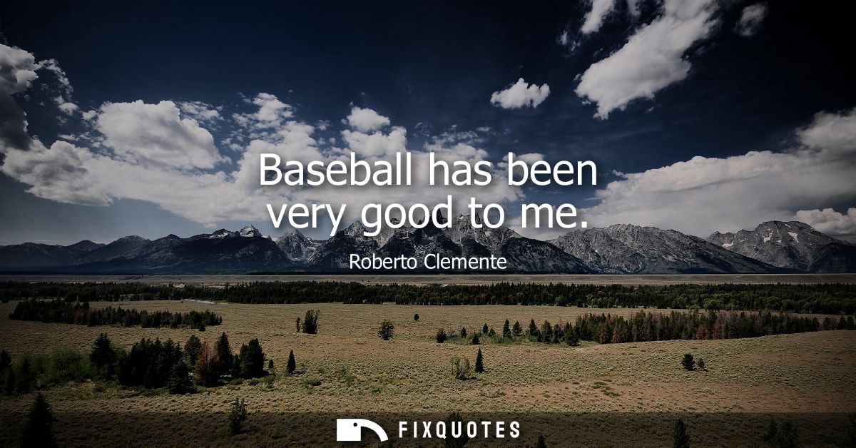 Baseball has been very good to me - Roberto Clemente