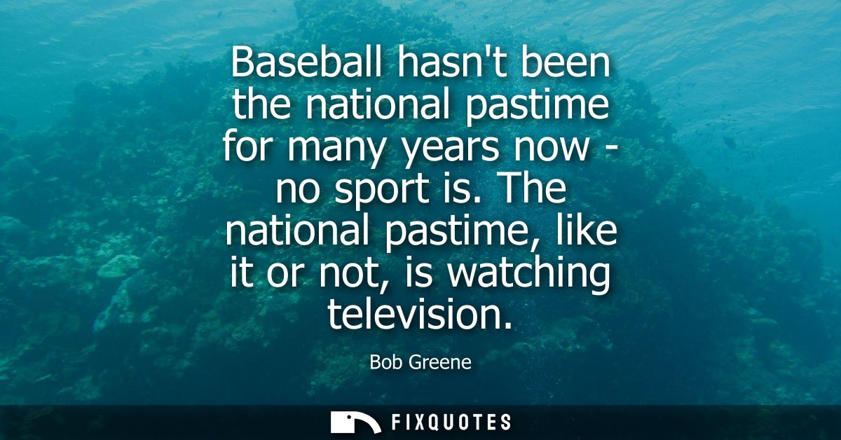 Baseball hasnt been the national pastime for many years now - no sport is. The national pastime, like it or not, is watc