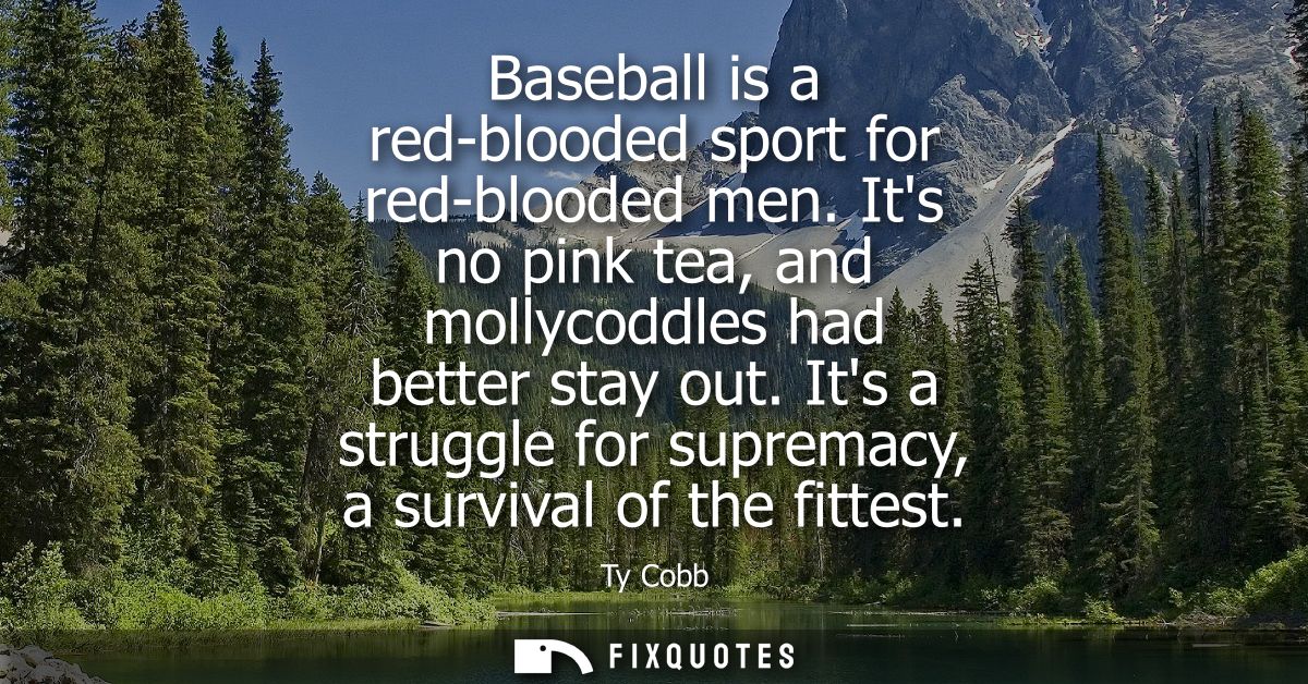 Baseball is a red-blooded sport for red-blooded men. Its no pink tea, and mollycoddles had better stay out.