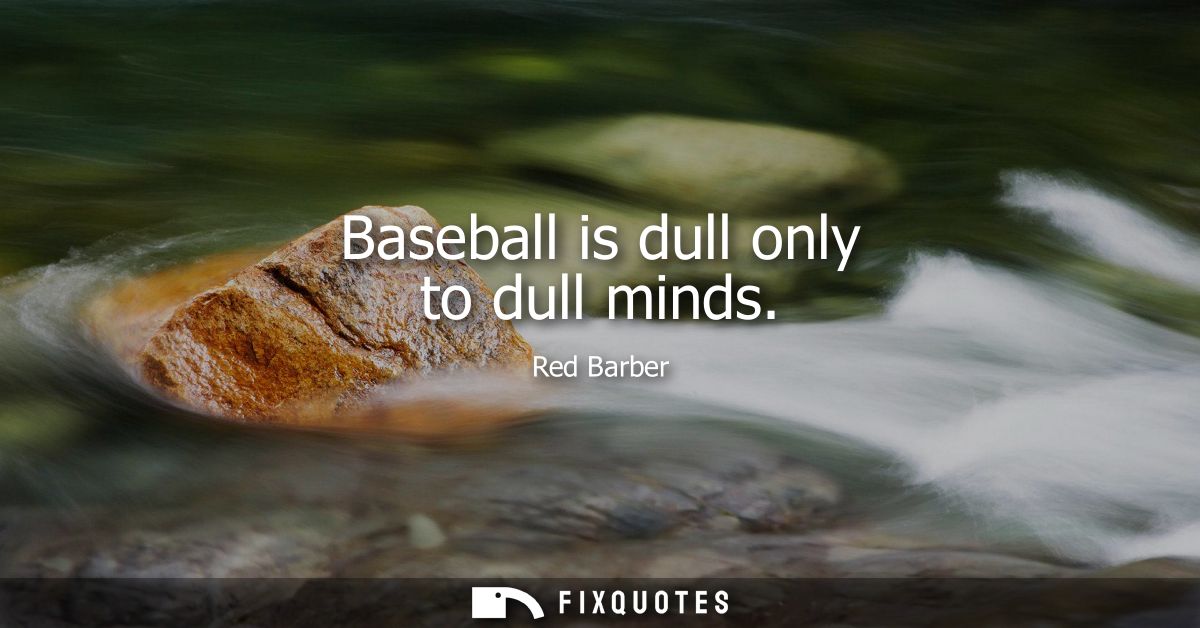 Baseball is dull only to dull minds