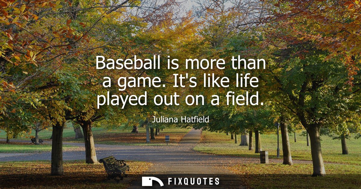 Baseball is more than a game. Its like life played out on a field