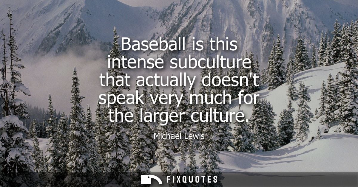 Baseball is this intense subculture that actually doesnt speak very much for the larger culture