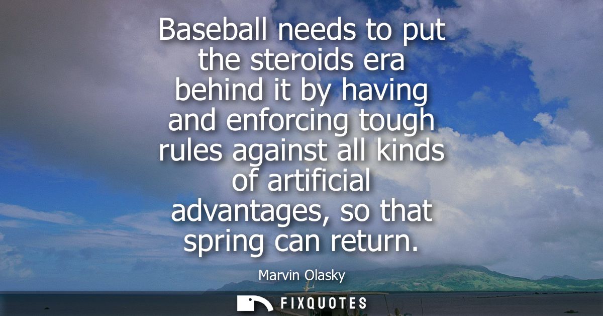 Baseball needs to put the steroids era behind it by having and enforcing tough rules against all kinds of artificial adv