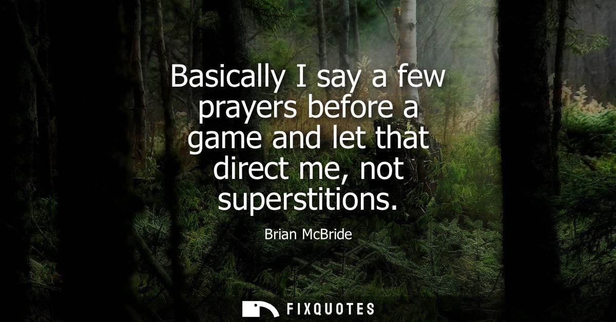 Basically I say a few prayers before a game and let that direct me, not superstitions