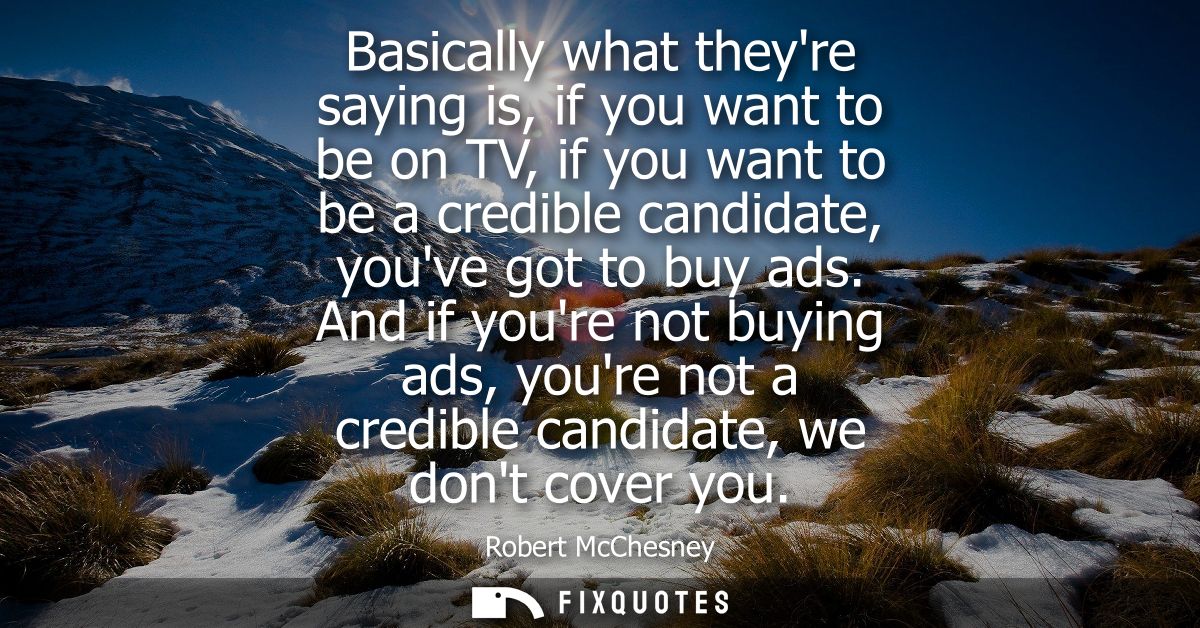 Basically what theyre saying is, if you want to be on TV, if you want to be a credible candidate, youve got to buy ads.