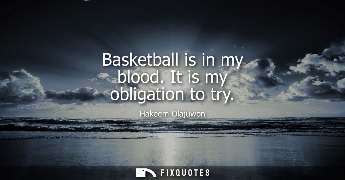 Basketball is in my blood. It is my obligation to try