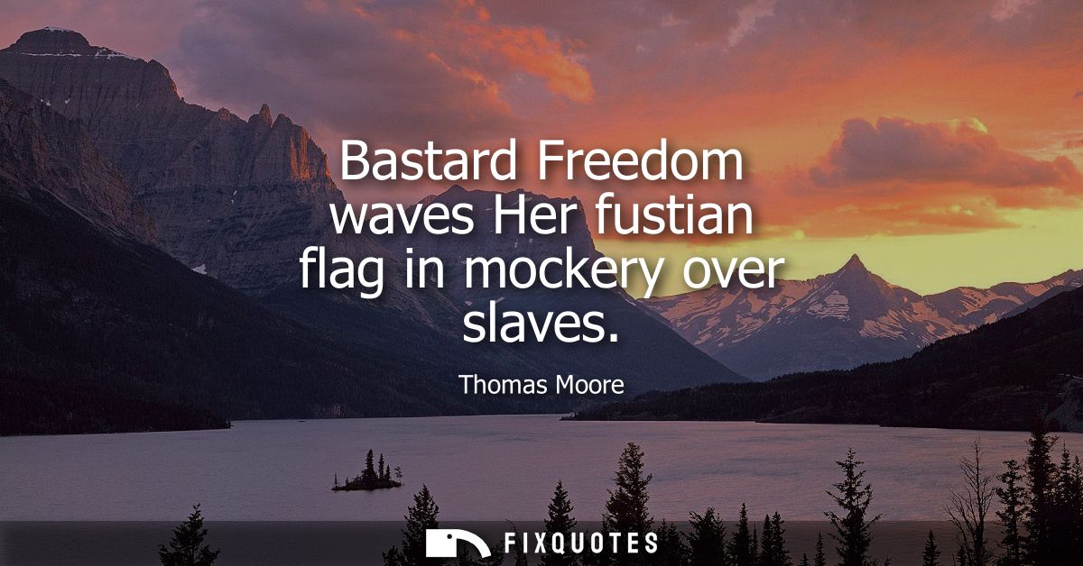 Bastard Freedom waves Her fustian flag in mockery over slaves