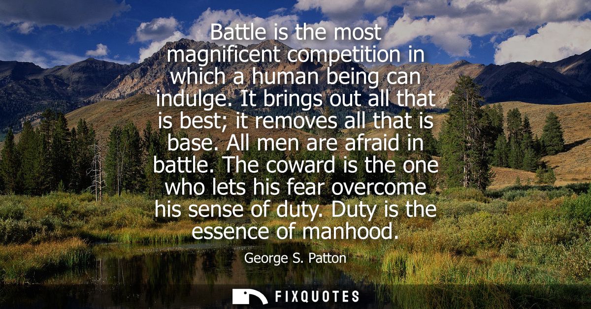 Battle is the most magnificent competition in which a human being can indulge. It brings out all that is best it removes